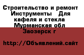 Строительство и ремонт Инструменты - Для кафеля и стекла. Мурманская обл.,Заозерск г.